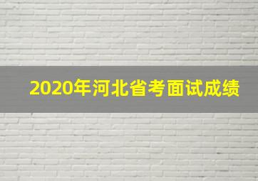 2020年河北省考面试成绩