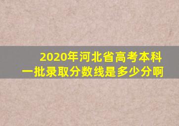 2020年河北省高考本科一批录取分数线是多少分啊