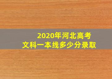 2020年河北高考文科一本线多少分录取