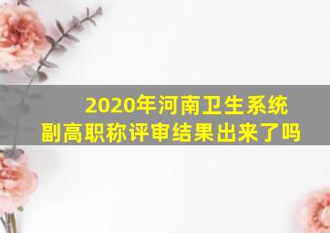 2020年河南卫生系统副高职称评审结果出来了吗