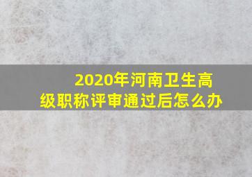 2020年河南卫生高级职称评审通过后怎么办