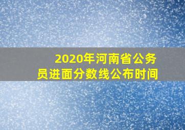 2020年河南省公务员进面分数线公布时间