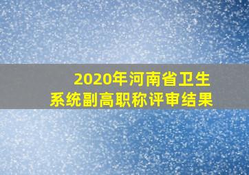 2020年河南省卫生系统副高职称评审结果