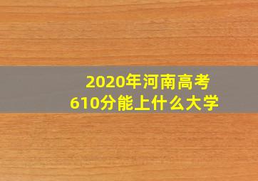 2020年河南高考610分能上什么大学