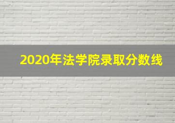 2020年法学院录取分数线