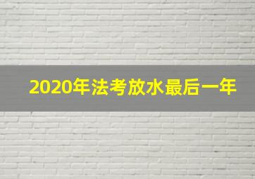 2020年法考放水最后一年