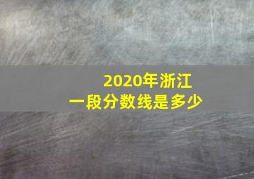 2020年浙江一段分数线是多少