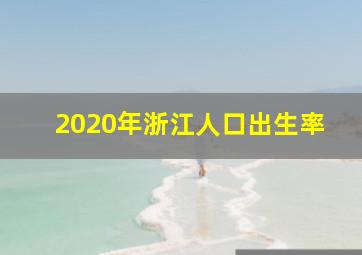 2020年浙江人口出生率