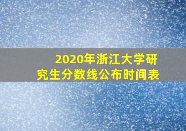 2020年浙江大学研究生分数线公布时间表