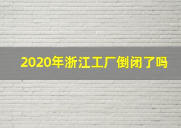 2020年浙江工厂倒闭了吗