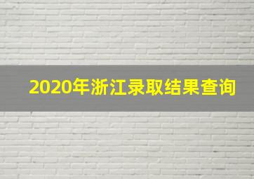 2020年浙江录取结果查询