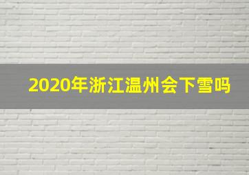 2020年浙江温州会下雪吗