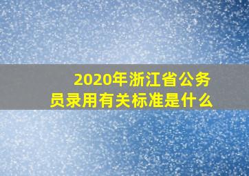 2020年浙江省公务员录用有关标准是什么