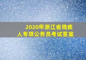 2020年浙江省残疾人专项公务员考试答案