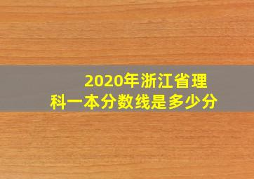 2020年浙江省理科一本分数线是多少分