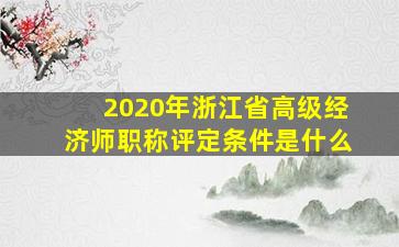 2020年浙江省高级经济师职称评定条件是什么