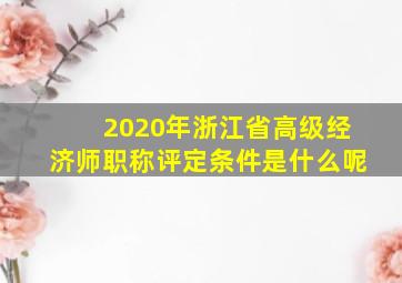 2020年浙江省高级经济师职称评定条件是什么呢