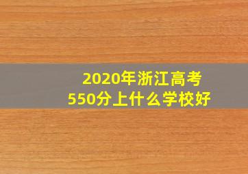 2020年浙江高考550分上什么学校好