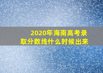 2020年海南高考录取分数线什么时候出来