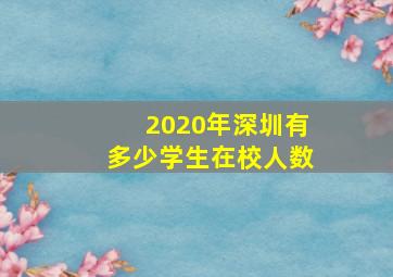 2020年深圳有多少学生在校人数