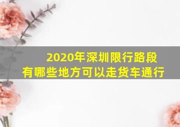 2020年深圳限行路段有哪些地方可以走货车通行