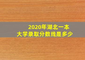 2020年湖北一本大学录取分数线是多少