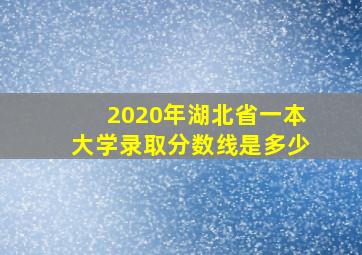 2020年湖北省一本大学录取分数线是多少