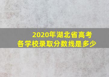 2020年湖北省高考各学校录取分数线是多少