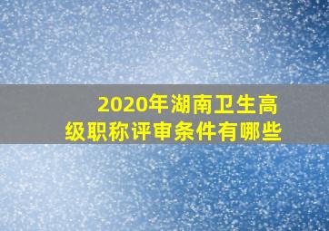 2020年湖南卫生高级职称评审条件有哪些