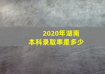 2020年湖南本科录取率是多少