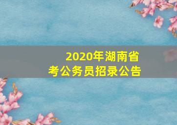 2020年湖南省考公务员招录公告