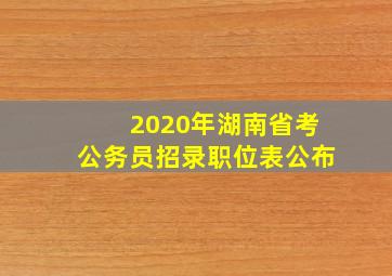 2020年湖南省考公务员招录职位表公布