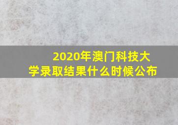 2020年澳门科技大学录取结果什么时候公布