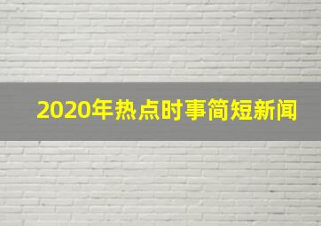 2020年热点时事简短新闻