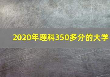 2020年理科350多分的大学