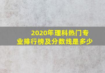 2020年理科热门专业排行榜及分数线是多少