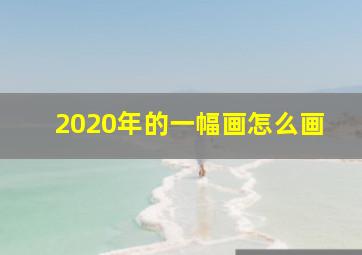 2020年的一幅画怎么画