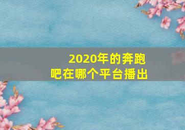 2020年的奔跑吧在哪个平台播出