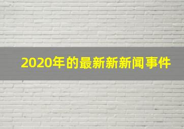 2020年的最新新新闻事件