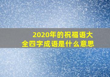 2020年的祝福语大全四字成语是什么意思