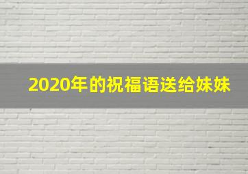 2020年的祝福语送给妹妹