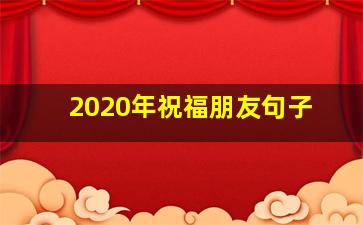 2020年祝福朋友句子