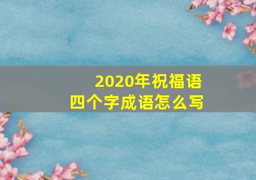 2020年祝福语四个字成语怎么写