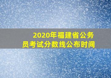 2020年福建省公务员考试分数线公布时间