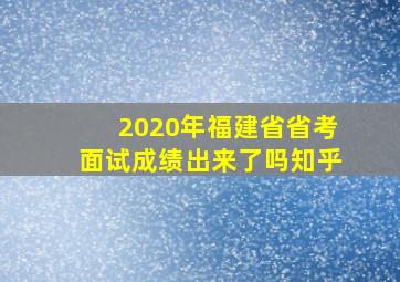 2020年福建省省考面试成绩出来了吗知乎