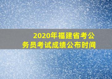 2020年福建省考公务员考试成绩公布时间