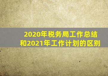 2020年税务局工作总结和2021年工作计划的区别