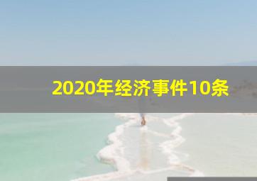 2020年经济事件10条