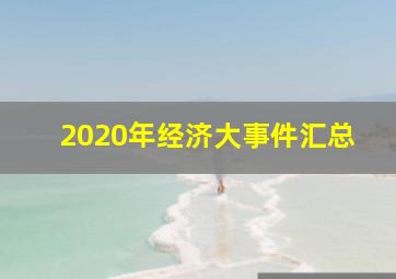 2020年经济大事件汇总