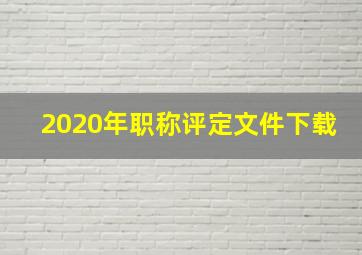 2020年职称评定文件下载